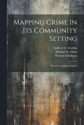 Michael D Maltz, Warren Friedman, Andrew C Gordon - Mapping Crime In Its Community Setting, Häftad