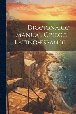 Diccionario Manual Griego-latino-español...