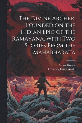 bokomslag The Divine Archer, Founded on the Indian Epic of the Ramayana, With two Stories From the Mahabharata