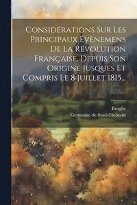 bokomslag Considrations Sur Les Principaux vnemens De La Rvolution Franaise, Depuis Son Origine Jusques Et Compris Le 8 Juillet 1815...
