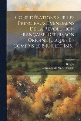 Considrations Sur Les Principaux vnemens De La Rvolution Franaise, Depuis Son Origine Jusques Et Compris Le 8 Juillet 1815... 1