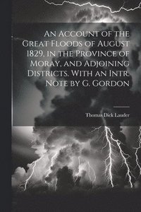 bokomslag An Account of the Great Floods of August 1829, in the Province of Moray, and Adjoining Districts. With an Intr. Note by G. Gordon