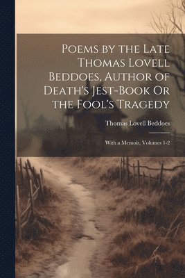 Poems by the Late Thomas Lovell Beddoes, Author of Death's Jest-Book Or the Fool's Tragedy 1