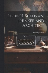 bokomslag Louis H. Sullivan, Thinker and Architect