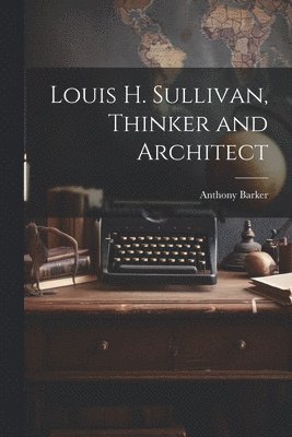 Louis H. Sullivan, Thinker and Architect 1