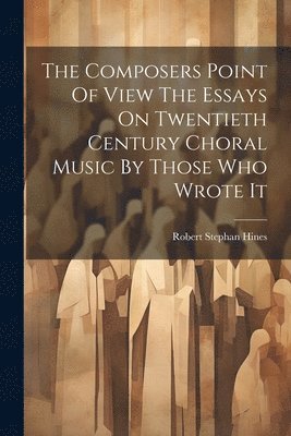 The Composers Point Of View The Essays On Twentieth Century Choral Music By Those Who Wrote It 1
