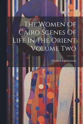 bokomslag The Women Of Cairo Scenes Of Life In The Orient Volume Two