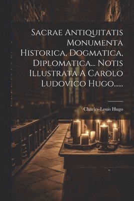 bokomslag Sacrae Antiquitatis Monumenta Historica, Dogmatica, Diplomatica... Notis Illustrata A Carolo Ludovico Hugo......