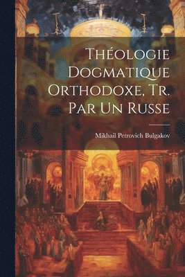 Thologie Dogmatique Orthodoxe, Tr. Par Un Russe 1
