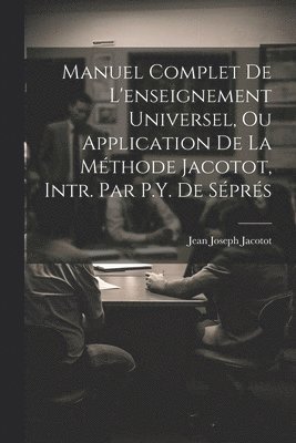 Manuel Complet De L'enseignement Universel, Ou Application De La Mthode Jacotot, Intr. Par P.Y. De Sprs 1