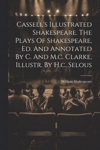 bokomslag Cassell's Illustrated Shakespeare. The Plays Of Shakespeare, Ed. And Annotated By C. And M.c. Clarke, Illustr. By H.c. Selous