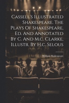 William Shakespeare - Cassell's Illustrated Shakespeare. The Plays Of Shakespeare, Ed. And Annotated By C. And M.c. Clarke, Illustr. By H.c. Selous, Häftad