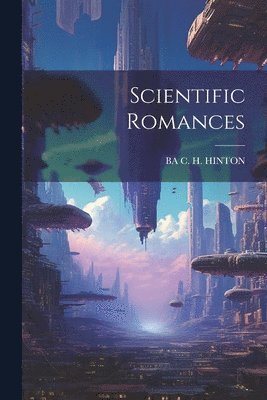 Ba C H Hinton, Ba C. H. Hinton, BA C. H. HINTON - Scientific Romances, Häftad