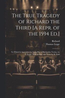 Richard, Thomas Legge - True Tragedy of Richard the Third [A Repr. of the 1594 Ed.], Häftad