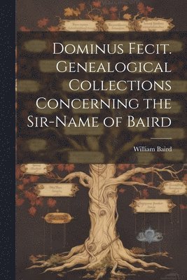 Dominus Fecit. Genealogical Collections Concerning the Sir-name of Baird 1