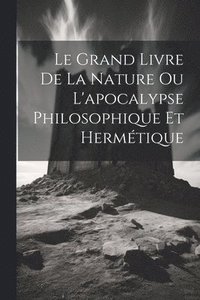 bokomslag Le Grand Livre De La Nature Ou L'apocalypse Philosophique Et Hermtique
