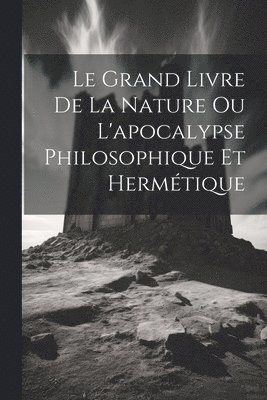 bokomslag Grand Livre De La Nature Ou L'apocalypse Philosophique Et Hermétique