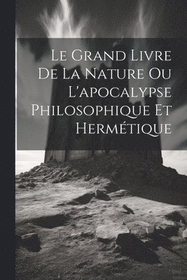 Le Grand Livre De La Nature Ou L'apocalypse Philosophique Et Hermtique 1