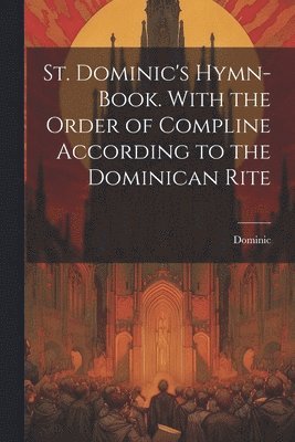 bokomslag St. Dominic's Hymn-Book. With the Order of Compline According to the Dominican Rite