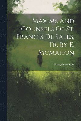 Maxims And Counsels Of St. Francis De Sales, Tr. By E. Mcmahon, Häftad