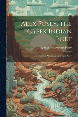 Alexander Lawrence Posey - Alex Posey, the Creek Indian Poet, Häftad
