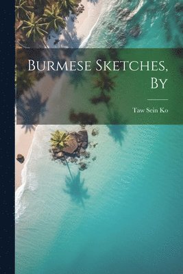 Burmese Sketches, By 1