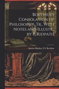 bokomslag Boethius's Consolation of Philosophy, Tr., With Notes and Illustr., by P. Ridpath