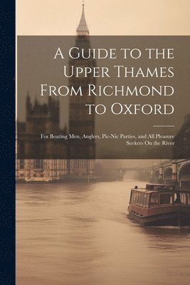 bokomslag A Guide to the Upper Thames From Richmond to Oxford