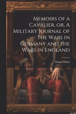 Memoirs of a Cavalier, or, A Military Journal of the Wars in Germany and the Wars in England 1