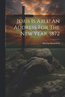 Marcus Rainsford - Jesus Is Able! An Address For The New Year, 1872, Häftad