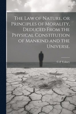 bokomslag The law of Nature, or Principles of Morality, Deduced From the Physical Constitution of Mankind and the Universe.