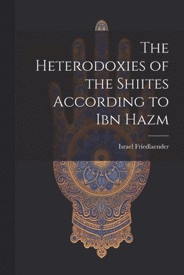 bokomslag The Heterodoxies of the Shiites According to Ibn Hazm