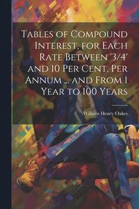 bokomslag Tables of Compound Interest, for Each Rate Between '3/4' and 10 Per Cent. Per Annum ... and From 1 Year to 100 Years