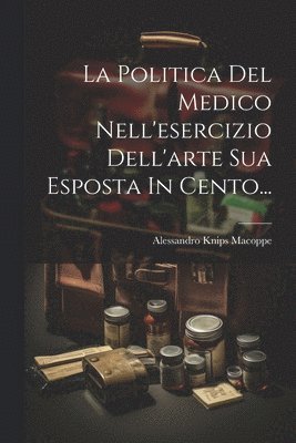 bokomslag La Politica Del Medico Nell'esercizio Dell'arte Sua Esposta In Cento...