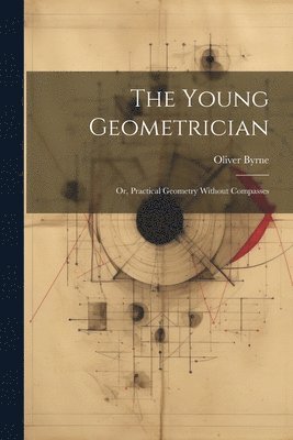 Young Geometrician; Or, Practical Geometry Without Compasses