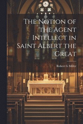 Robert G Miller - Notion of the Agent Intellect in Saint Albert the Great, Häftad