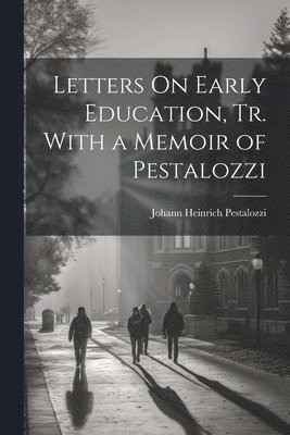 Johann Heinrich Pestalozzi - Letters On Early Education, Tr. With a Memoir of Pestalozzi, Häftad