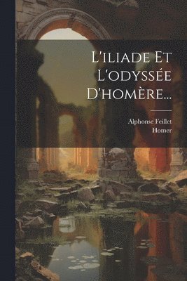 Alphonse Feillet, Homer - L'iliade Et L'odyssée D'homère..., Häftad