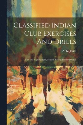 A K Jones, A. K. Jones - Classified Indian Club Exercises And Drills, Häftad