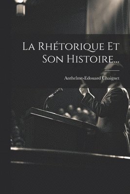 Anthelme-Edouard Chaignet - Rhétorique Et Son Histoire..., Häftad