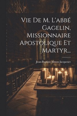 Jean-Baptiste Simon Jacquenet - Vie De M. L'abbé Gagelin, Missionnaire Apostolique Et Martyr..., Häftad