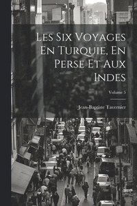 bokomslag Les Six Voyages En Turquie, En Perse Et Aux Indes; Volume 5