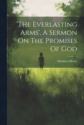 Matthew Henry - 'the Everlasting Arms', A Sermon On The Promises Of God, Häftad