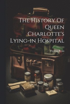 Thomas Ryan (Secretary to the Hospita - History Of Queen Charlotte's Lying-in Hospital, Häftad