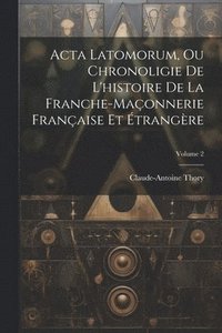 bokomslag Acta Latomorum, Ou Chronoligie De L'histoire De La Franche-maonnerie Franaise Et trangre; Volume 2