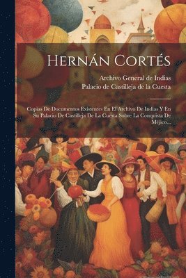 bokomslag Hernán Cortés: Copias De Documentos Existentes En El Archivo De Indias Y En Su Palacio De Castilleja De La Cuesta Sobre La Conquista De Méjico...