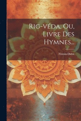 Rig-véda, Ou, Livre Des Hymnes...