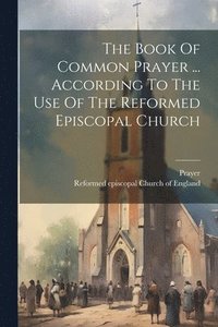 bokomslag Book Of Common Prayer ... According To The Use Of The Reformed Episcopal Church