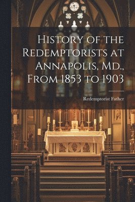 History of the Redemptorists at Annapolis, Md., From 1853 to 1903