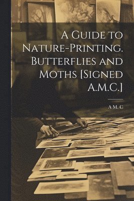 A Guide to Nature-Printing. Butterflies and Moths [Signed A.M.C.] 1